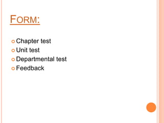 FORM:
 Chapter test
 Unit test
 Departmental test
 Feedback
 
