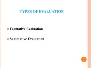 TYPES OF EVALUATION
 Formative Evaluation
 Summative Evaluation
 