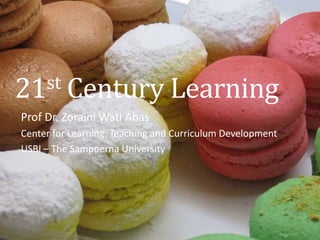 21st Century Learning 
Prof Dr. Zoraini Wati Abas 
Center for Learning, Teaching and Curriculum Development 
USBI – The Sampoerna University 
 