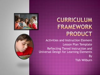 Activities and Instruction Element
                  Lesson Plan Template
      Reflecting Tiered Instruction and
Universal Design for Learning Elements
                                     By
                           Tish Wilburn
 
