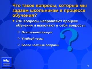 Что такое вопросы, которые мы задаем школьникам в процессе обучения ? Эти вопросы направляют процесс обучения и включают в себя вопросы : Основополагающие Учебной темы Более частные вопросы 