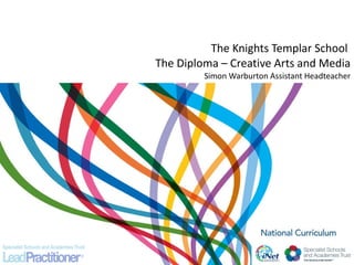 The Knights Templar School  The Diploma – Creative Arts and Media Simon Warburton Assistant Headteacher 