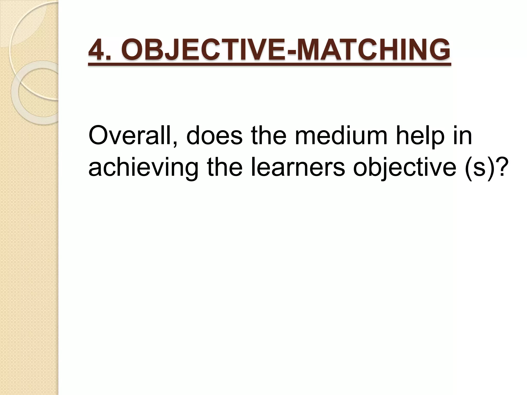 4. OBJECTIVE-MATCHING
Overall, does the medium help in
achieving the learners objective (s)?
 