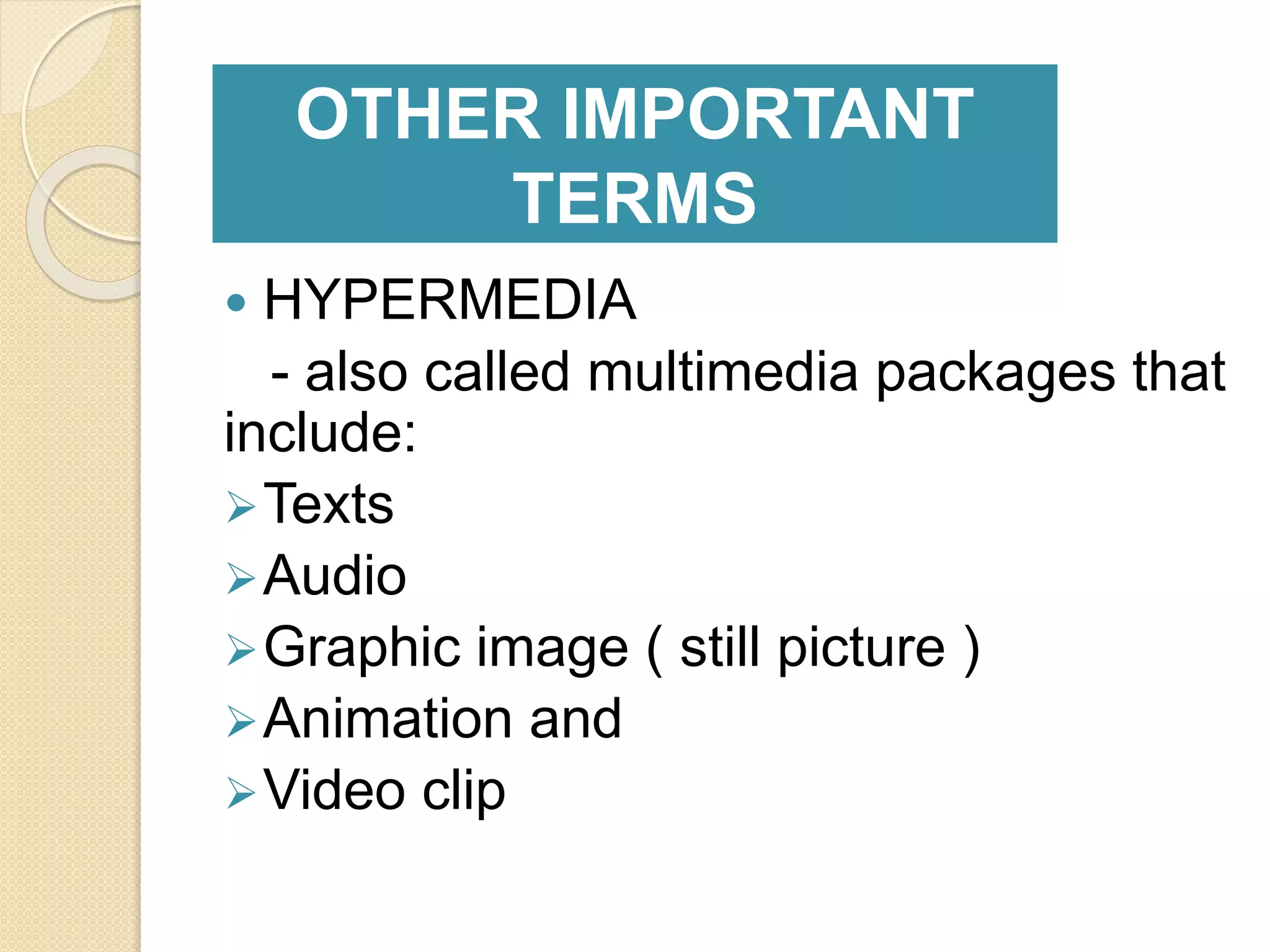  HYPERMEDIA
- also called multimedia packages that
include:
Texts
Audio
Graphic image ( still picture )
Animation and
Video clip
OTHER IMPORTANT
TERMS
 