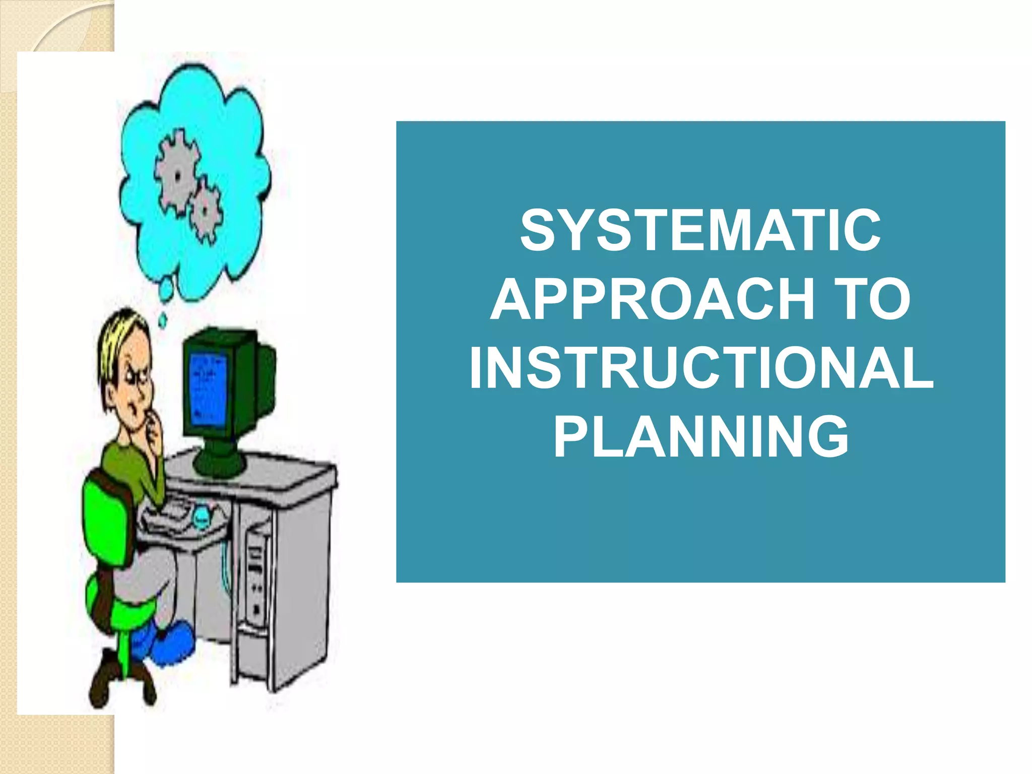 SYSTEMATIC
APPROACH TO
INSTRUCTIONAL
PLANNING
 