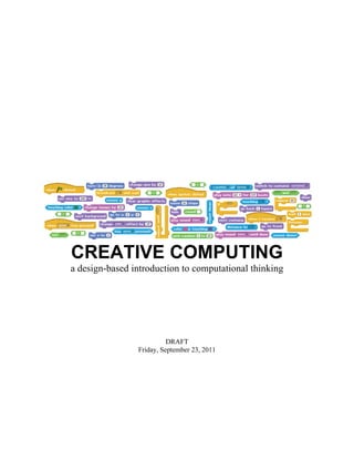 CREATIVE COMPUTING
a design-based introduction to computational thinking




                          DRAFT
                Friday, September 23, 2011
 