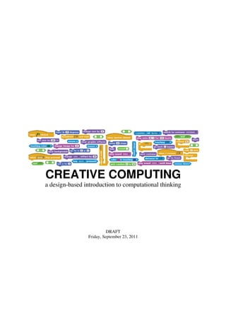 CREATIVE COMPUTING
a design-based introduction to computational thinking




                          DRAFT
                Friday, September 23, 2011
 