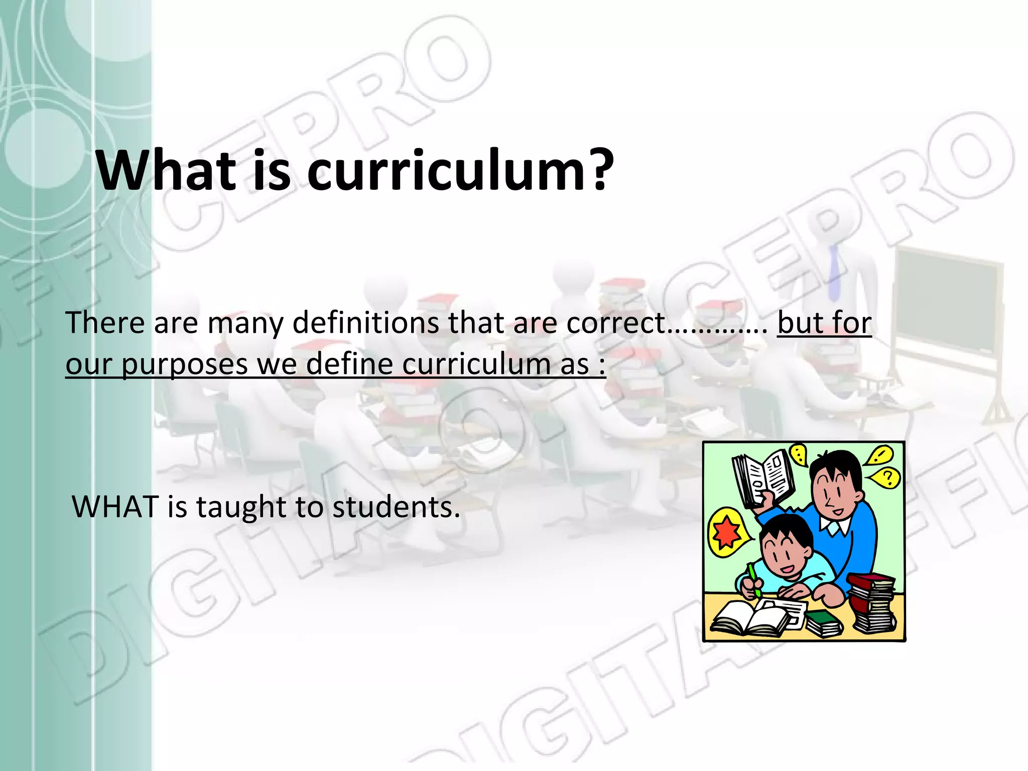 WHAT is taught to students. What is curriculum? There are many definitions that are correct………….  but for our purposes we define curriculum as : 