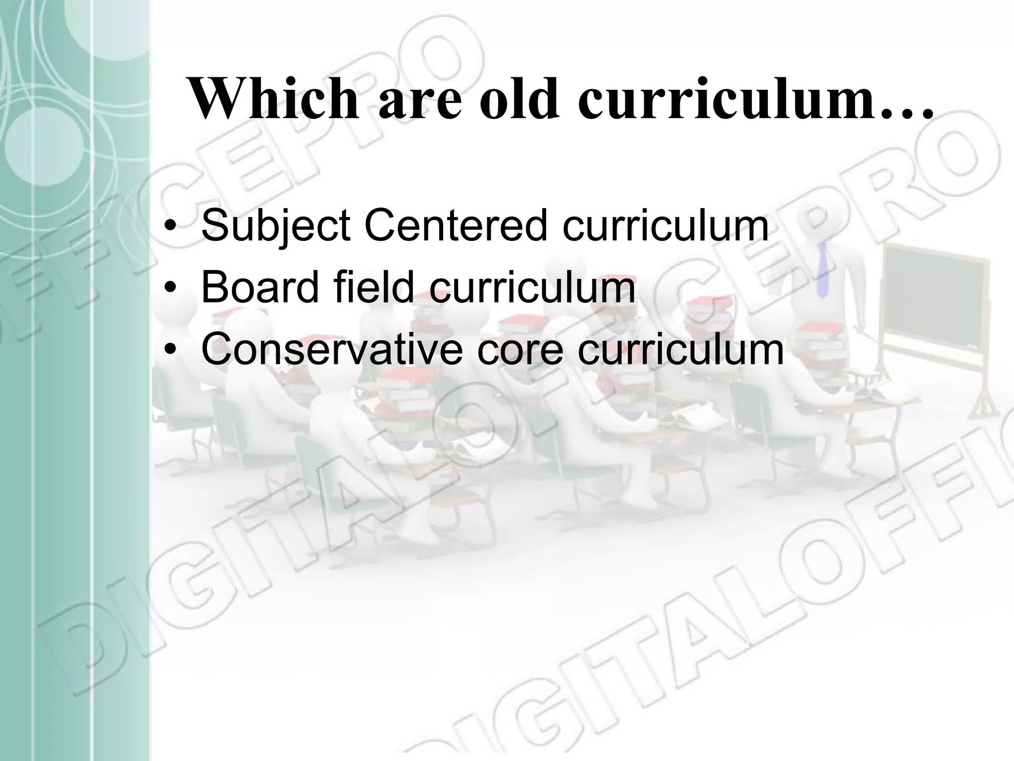 Which are old curriculum… Subject Centered curriculum Board field curriculum Conservative core curriculum 
