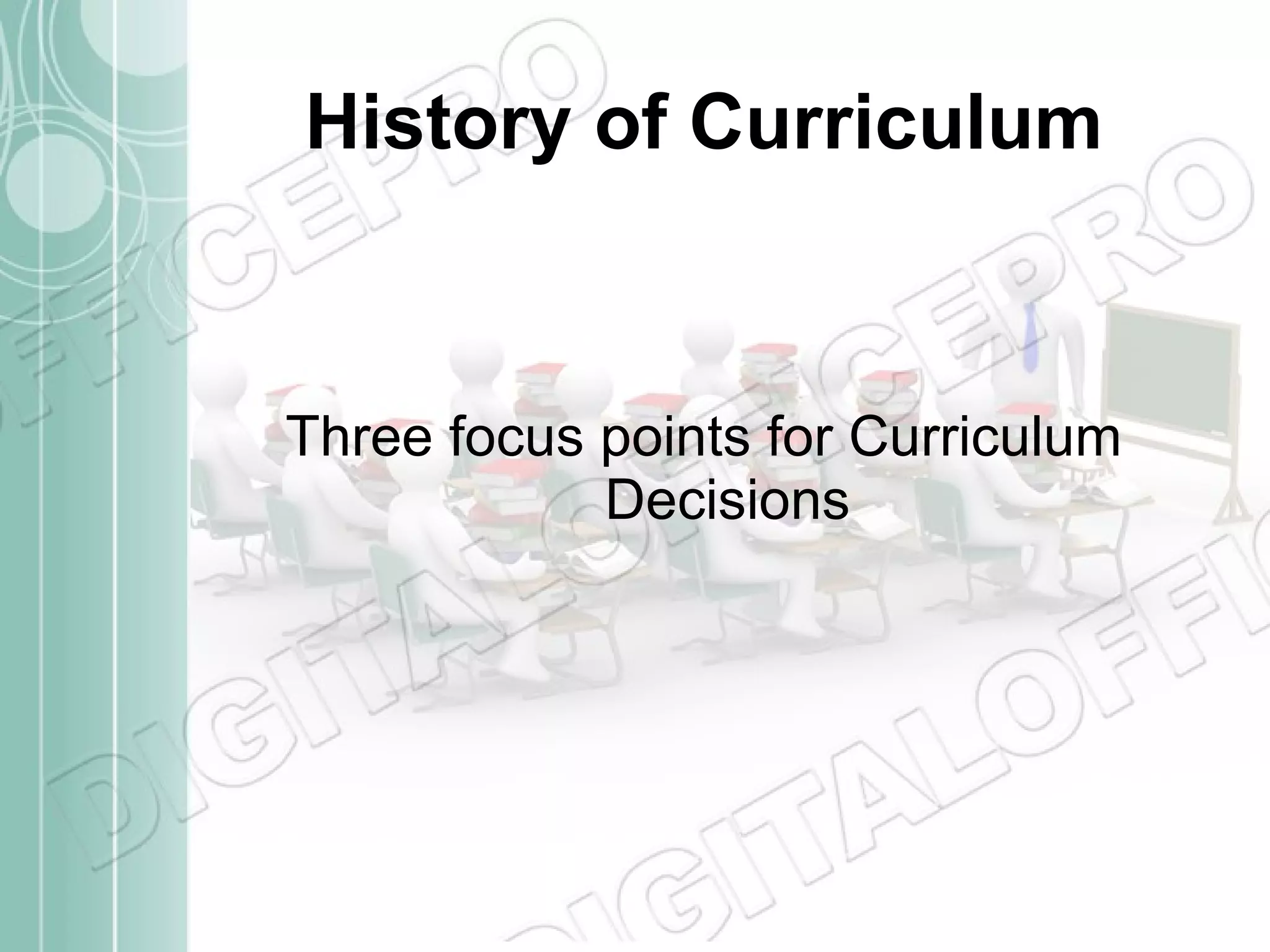 History of Curriculum Three focus points for Curriculum Decisions 