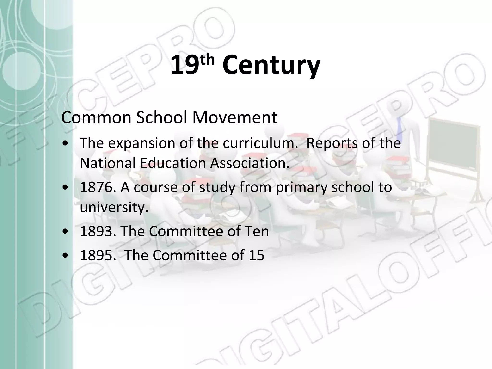 19 th  Century Common School Movement The expansion of the curriculum.  Reports of the National Education Association. 1876. A course of study from primary school to university. 1893. The Committee of Ten 1895.  The Committee of 15 