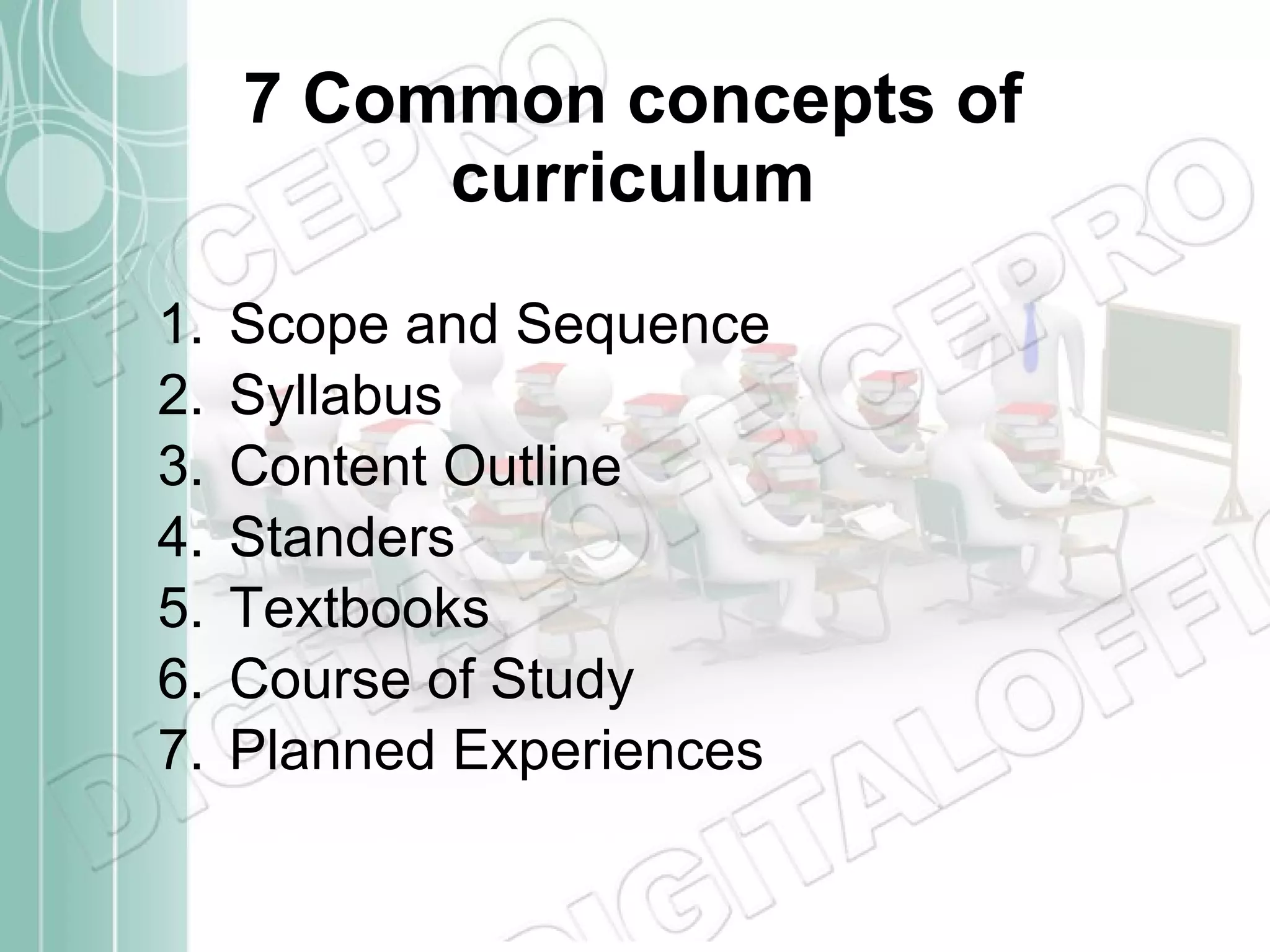 7 Common concepts of curriculum Scope and Sequence Syllabus Content Outline Standers Textbooks Course of Study Planned Experiences 