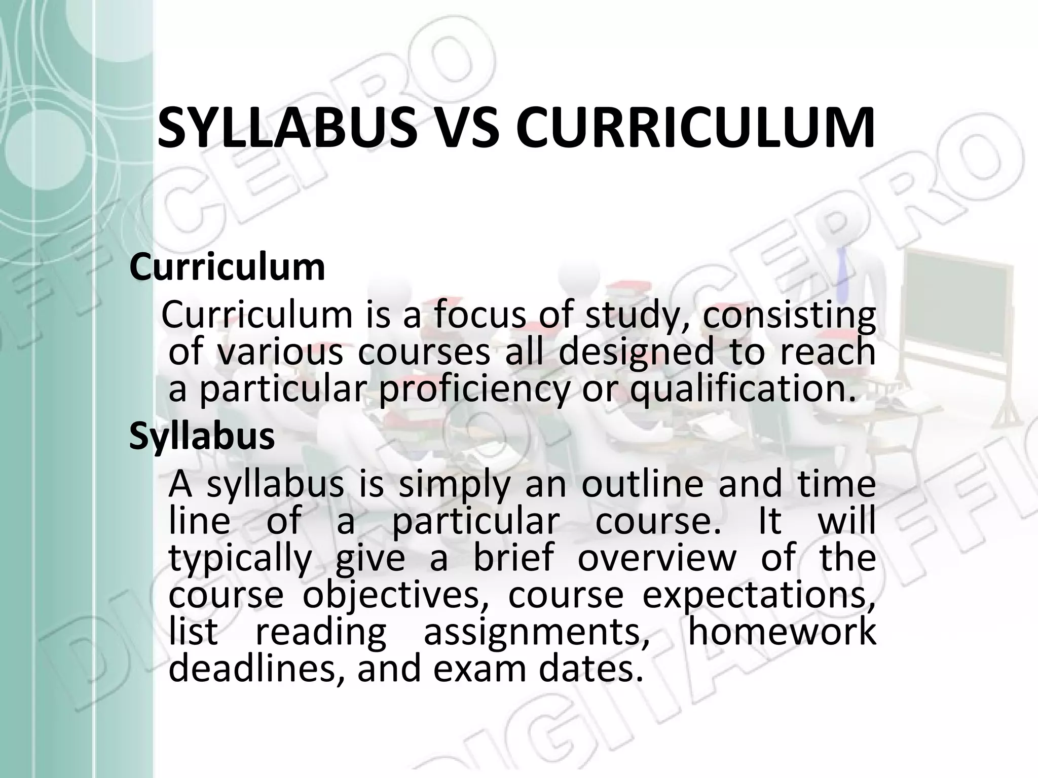 SYLLABUS VS CURRICULUM Curriculum Curriculum is a focus of study, consisting of various courses all designed to reach a particular proficiency or qualification.  Syllabus A syllabus is simply an outline and time line of a particular course. It will typically give a brief overview of the course objectives, course expectations, list reading assignments, homework deadlines, and exam dates. 