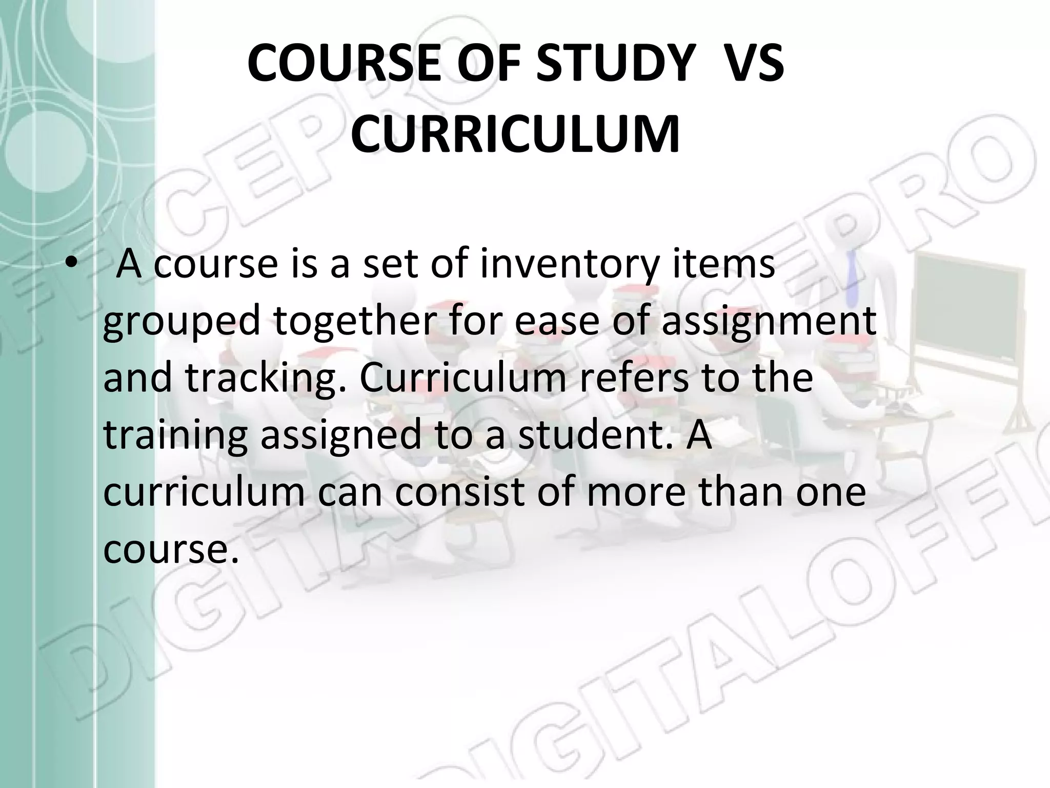 COURSE OF STUDY  VS CURRICULUM A course is a set of inventory items grouped together for ease of assignment and tracking. Curriculum refers to the training assigned to a student. A curriculum can consist of more than one course. 