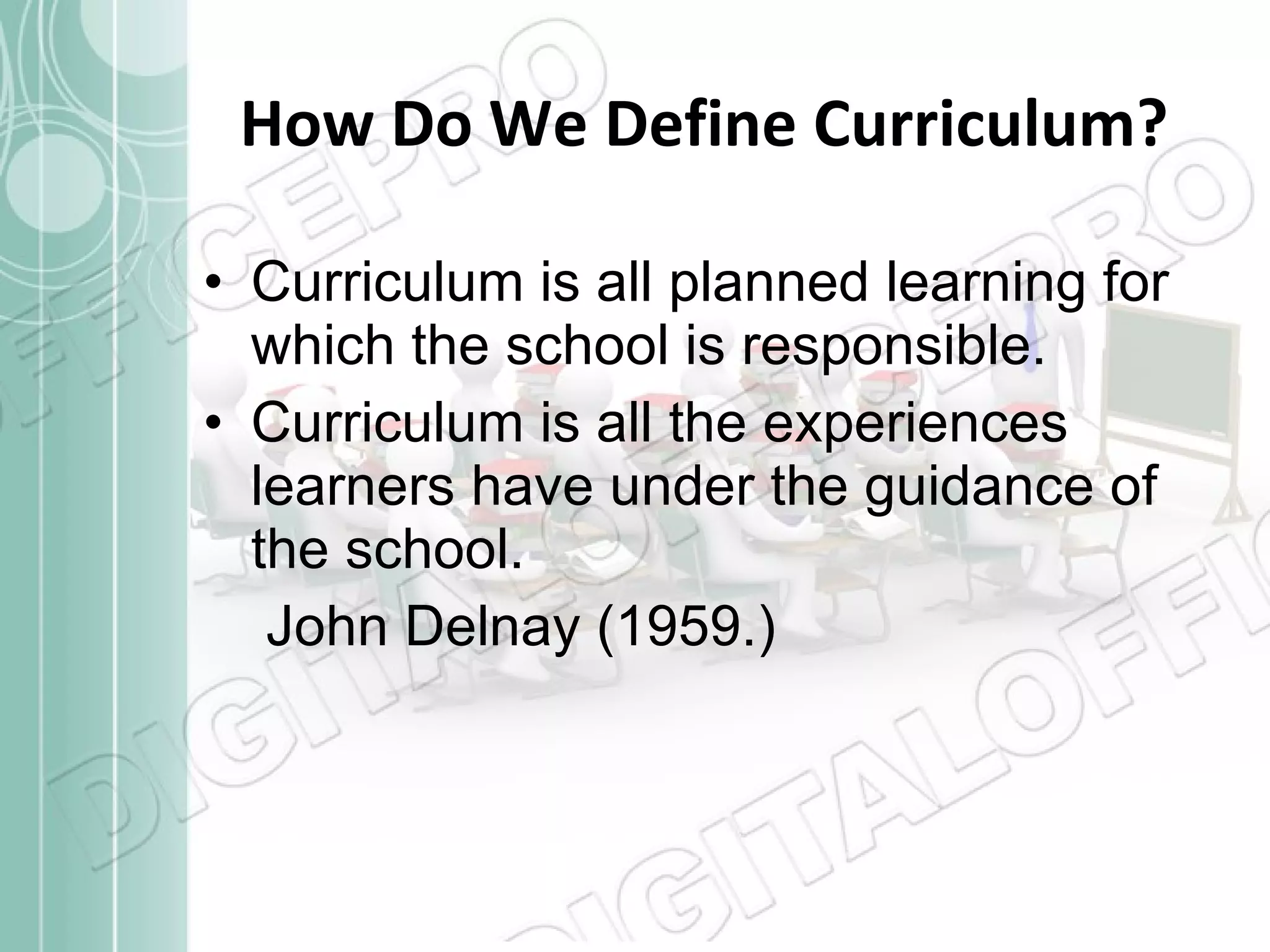 How Do We Define Curriculum? Curriculum is all planned learning for which the school is responsible. Curriculum is all the experiences learners have under the guidance of the school. John Delnay (1959.) 
