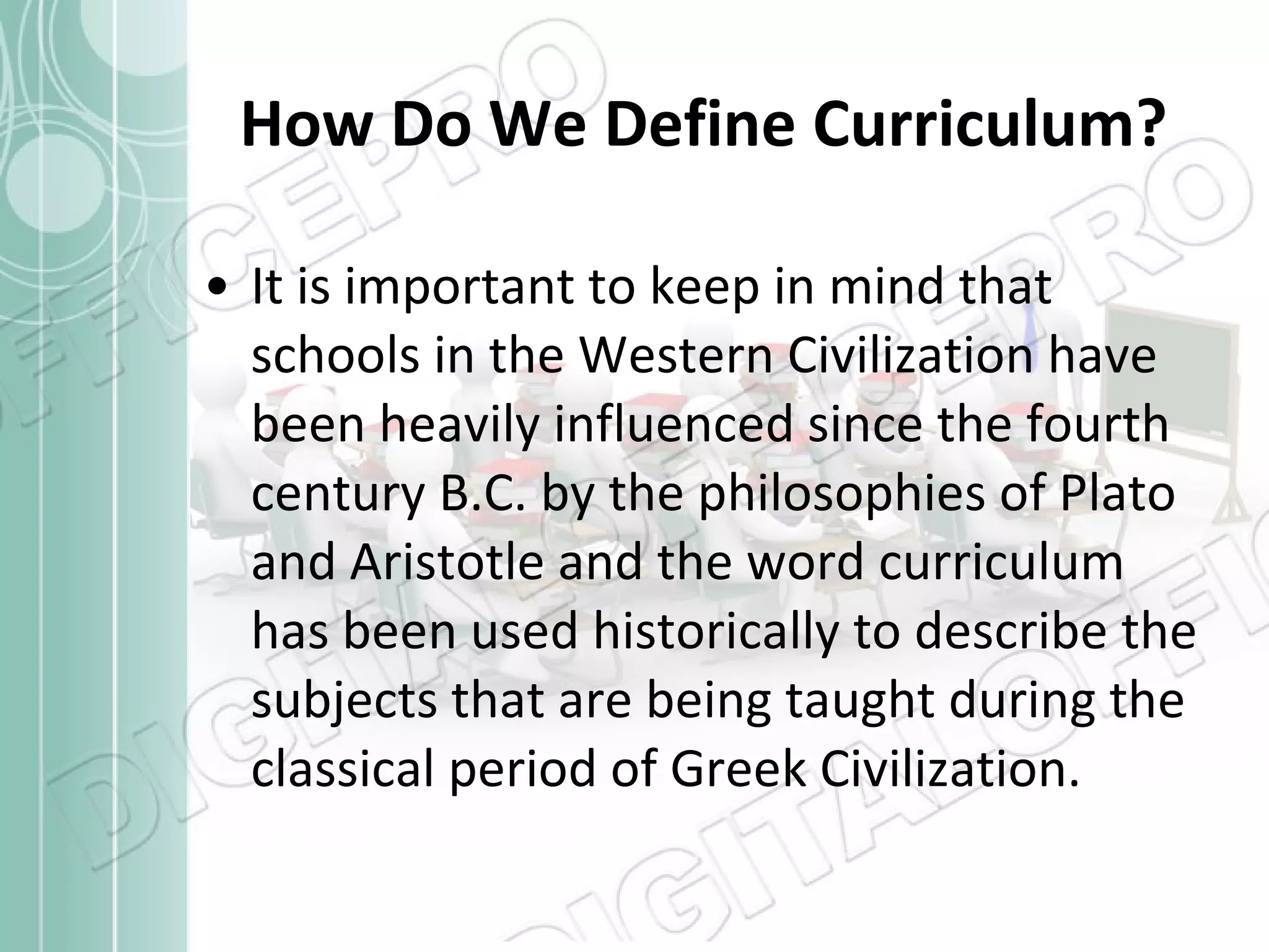 How Do We Define Curriculum? It is important to keep in mind that schools in the Western Civilization have been heavily influenced since the fourth century B.C. by the philosophies of Plato and Aristotle and the word curriculum has been used historically to describe the subjects that are being taught during the classical period of Greek Civilization. 