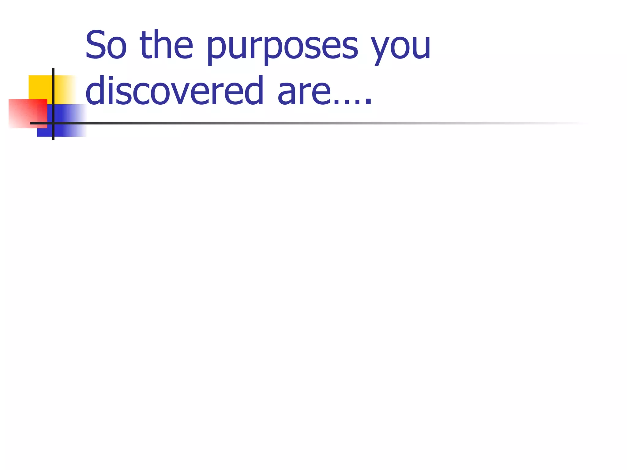 So the purposes you discovered are…. 