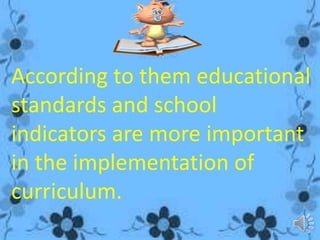 According to them educational
standards and school
indicators are more important
in the implementation of
curriculum.
 