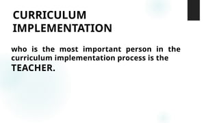 CURRICULUM
IMPLEMENTATION
who is the most important person in the
curriculum implementation process is the
TEACHER.
 
