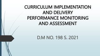 CURRICULUM IMPLEMENTATION
AND DELIVERY
PERFORMANCE MONITORING
AND ASSESSMENT
D.M NO. 198 S. 2021
 