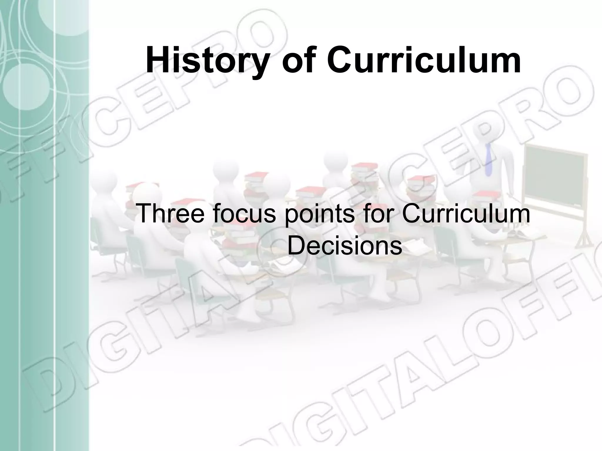 History of Curriculum

Three focus points for Curriculum
Decisions

 