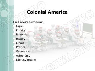 Colonial America
The Harvard Curriculum
Logic
Physics
Rhetoric
History
Ethnic
Politics
Geometry
Astronomy
Literacy Studies

 