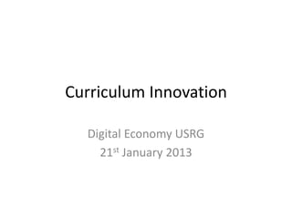 Curriculum Innovation

  Digital Economy USRG
    21st January 2013
 