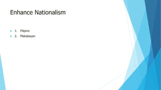 Enhance Nationalism
 1. Filipino
 2. Makabayan
 