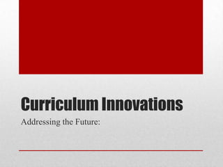 Curriculum Innovations
Addressing the Future:

 