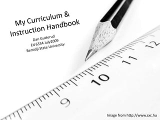 My Curriculum &   Instruction Handbook Dan Gutterud Ed 6334 July2009 Bemidji State University Image from http://www.sxc.hu 