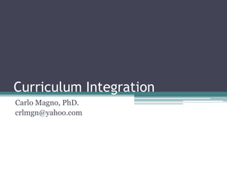 Curriculum Integration
Carlo Magno, PhD.
crlmgn@yahoo.com
 