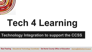 Tech 4 Learning
Technology Integration to support the CCSS
Rae Fearing Educational Technology Coordinator Del Norte County Office of Education rfearing@delnorte.k12.ca.us
 