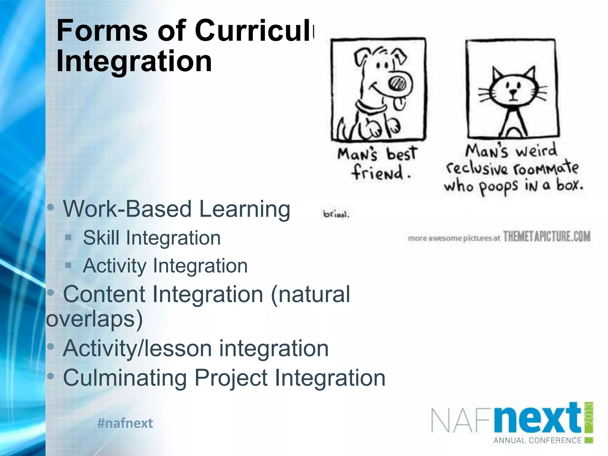 #nafnext
Forms of Curriculum
Integration
• Work-Based Learning
 Skill Integration
 Activity Integration
• Content Integration (natural
overlaps)
• Activity/lesson integration
• Culminating Project Integration
 