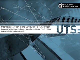 Internationalisation of the Curriculum:  UTS Approach Professor William Purcell, Deputy Vice-Chancellor and Vice President International and Development THINK.CHANGE.DO 