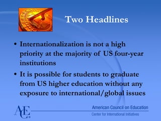 Two Headlines Internationalization is not a high priority at the majority of US four-year institutions It is possible for students to graduate from US higher education without any exposure to international/global issues 