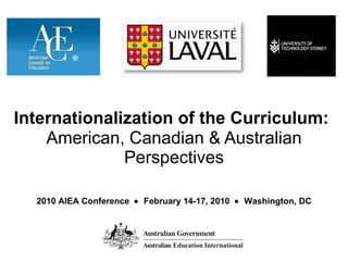 Internationalization of the Curriculum:   American, Canadian & Australian Perspectives 2010 AIEA Conference     February 14-17, 2010     Washington, DC 