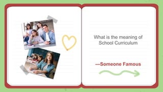 —Someone Famous
What is the meaning of
School Curriculum
 