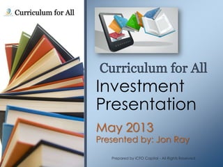 Investment
Presentation
May 2013

Presented by: Jon Ray
Prepared by iCFO Capital - All Rights Reserved

 
