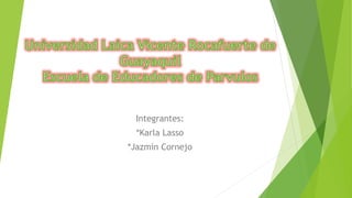 Integrantes: 
*Karla Lasso 
*Jazmín Cornejo 
 
