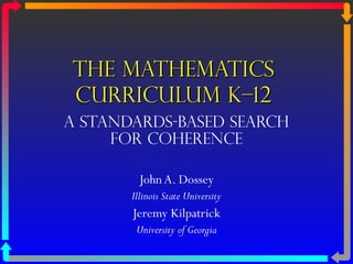 The MathematicsThe Mathematics
Curriculum K–12Curriculum K–12
A STANDARDS-BASED Search
for Coherence
JohnA. Dossey
Illinois State University
Jeremy Kilpatrick
University of Georgia
 