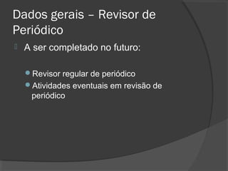 Dados gerais – Revisor de
Periódico
 A ser completado no futuro:
Revisor regular de periódico
Atividades eventuais em revisão de
periódico
 