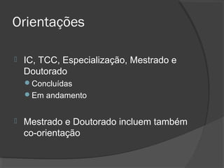 Orientações
 IC, TCC, Especialização, Mestrado e
Doutorado
Concluídas
Em andamento
 Mestrado e Doutorado incluem também
co-orientação
 