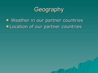 Geography Weather in our partner countries  Location of our partner countries  