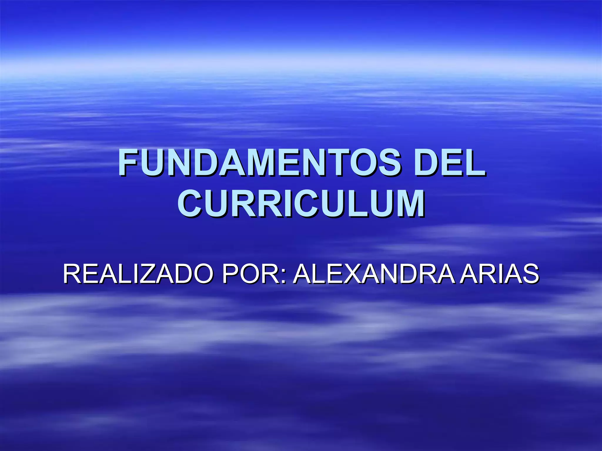 FUNDAMENTOS DEL CURRICULUM REALIZADO POR: ALEXANDRA ARIAS 