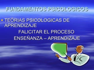 FUNDAMENTOS PSICOLOGICOS TEÓRIAS PSICOLOGICAS DE APRENDIZAJE FALICITAR EL PROCESO  ENSEÑANZA – APRENDIZAJE 
