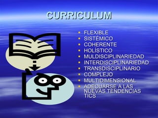 CURRICULUM FLEXIBLE SISTÉMICO COHERENTE HOLÍSTICO MULDISCIPLINARIEDAD INTERDISCIPLINARIEDAD TRANSDISCIPLINARIO COMPLEJO MULTIDIMENSIONAL ADECUARSE A LAS NUEVAS TENDENCIAS  TICS 