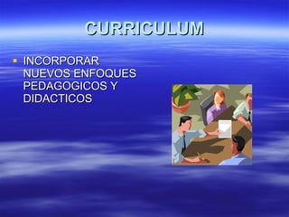 CURRICULUM INCORPORAR NUEVOS ENFOQUES PEDAGOGICOS Y DIDACTICOS 