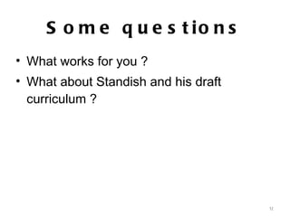Some questions What works for you ? What about Standish and his draft curriculum ? 