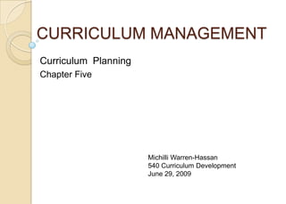 CURRICULUM MANAGEMENT Curriculum  Planning Chapter Five Michilli Warren-Hassan  Curriculum Development June 29, 2009 