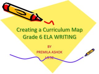 Creating a Curriculum Map
  Grade 6 ELA WRITING
             BY
       PREMILA ASHOK
           I.S.52
 